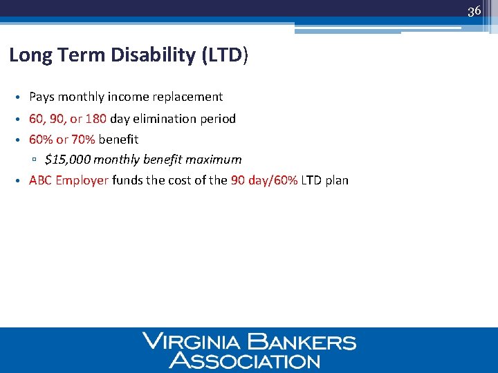 36 Long Term Disability (LTD) • Pays monthly income replacement • 60, 90, or