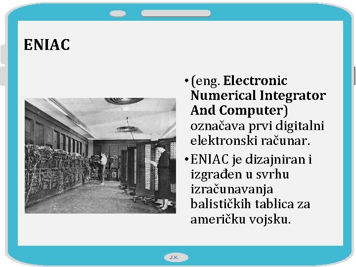 ENIAC • (eng. Electronic Numerical Integrator And Computer) označava prvi digitalni elektronski računar. •