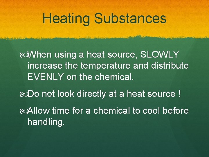 Heating Substances When using a heat source, SLOWLY increase the temperature and distribute EVENLY