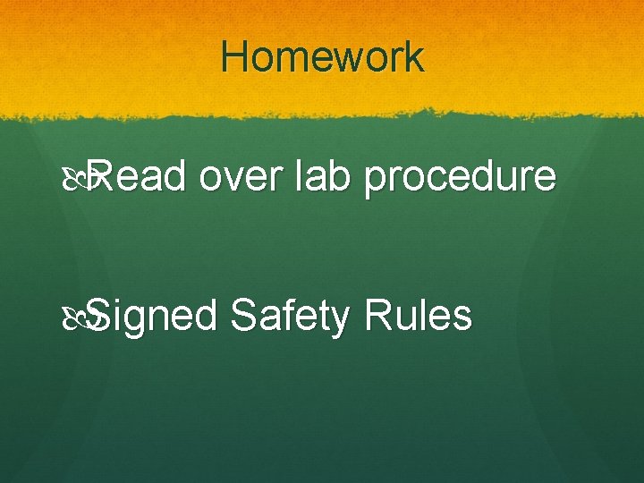 Homework Read over lab procedure Signed Safety Rules 