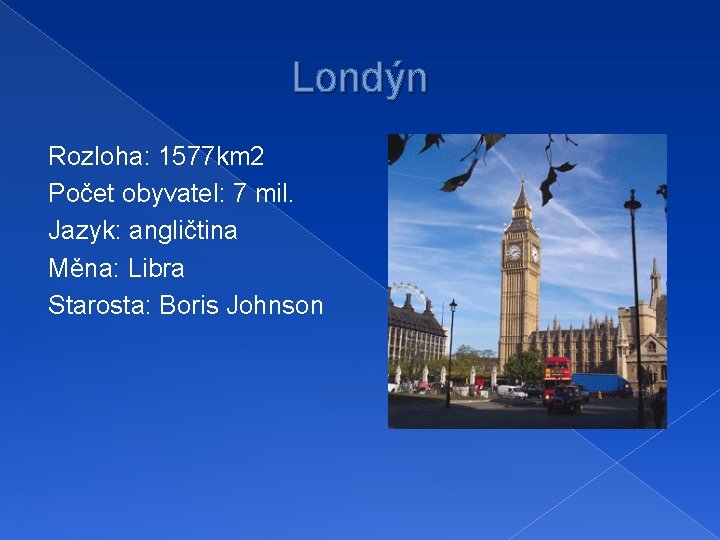 Londýn Rozloha: 1577 km 2 Počet obyvatel: 7 mil. Jazyk: angličtina Měna: Libra Starosta: