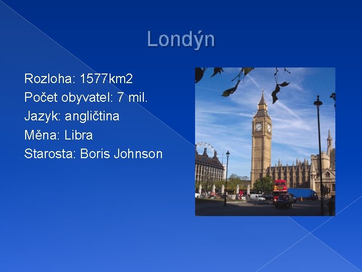 Londýn Rozloha: 1577 km 2 Počet obyvatel: 7 mil. Jazyk: angličtina Měna: Libra Starosta: Londýn Rozloha: 1577 km 2 Počet obyvatel: 7 mil. Jazyk: angličtina Měna: Libra Starosta: