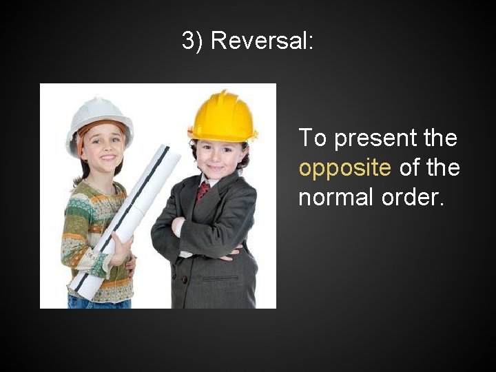 3) Reversal: To present the opposite of the normal order. 