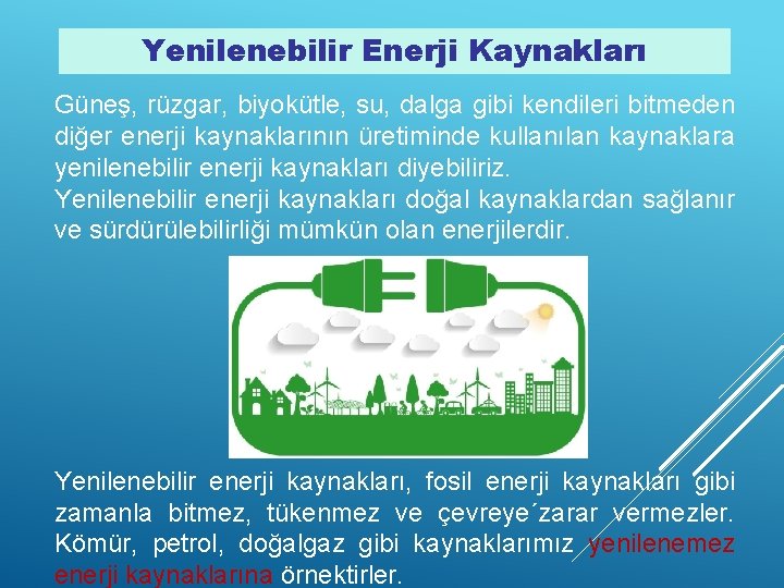 Yenilenebilir Enerji Kaynakları Güneş, rüzgar, biyokütle, su, dalga gibi kendileri bitmeden diğer enerji kaynaklarının