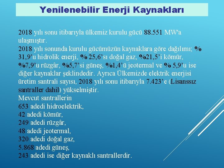 Yenilenebilir Enerji Kaynakları 2018 yılı sonu itibarıyla ülkemiz kurulu gücü 88. 551 MW'a ulaşmıştır.