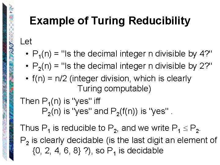 Example of Turing Reducibility Let • P 1(n) = "Is the decimal integer n