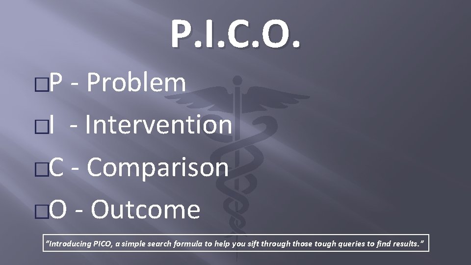 P. I. C. O. �P - Problem �I - Intervention �C - Comparison �O