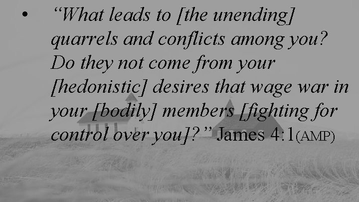  • “What leads to [the unending] quarrels and conflicts among you? Do they