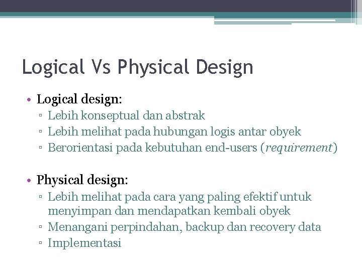 Logical Vs Physical Design • Logical design: ▫ Lebih konseptual dan abstrak ▫ Lebih