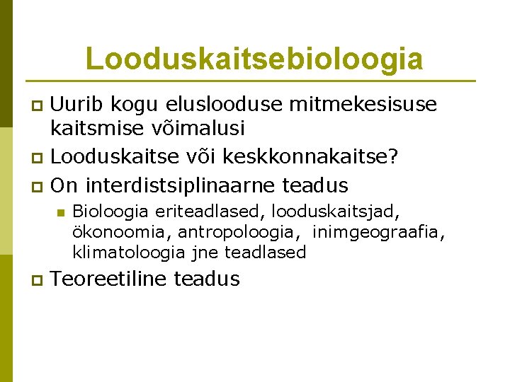 Looduskaitsebioloogia Uurib kogu eluslooduse mitmekesisuse kaitsmise võimalusi p Looduskaitse või keskkonnakaitse? p On interdistsiplinaarne