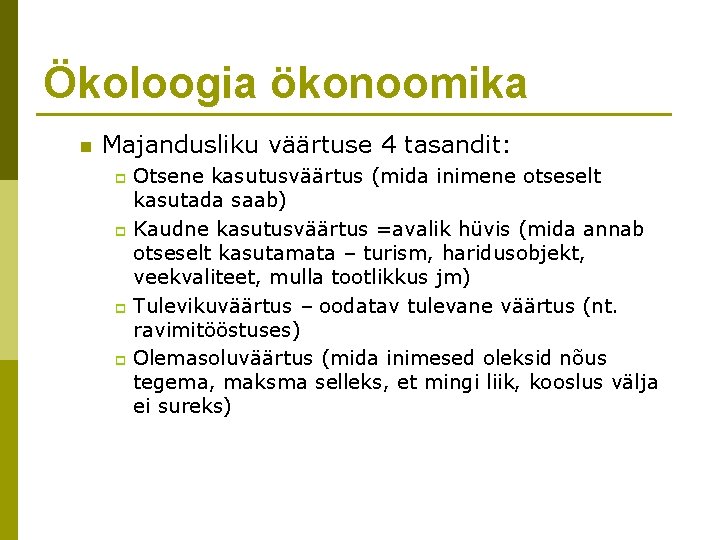 Ökoloogia ökonoomika n Majandusliku väärtuse 4 tasandit: Otsene kasutusväärtus (mida inimene otseselt kasutada saab)