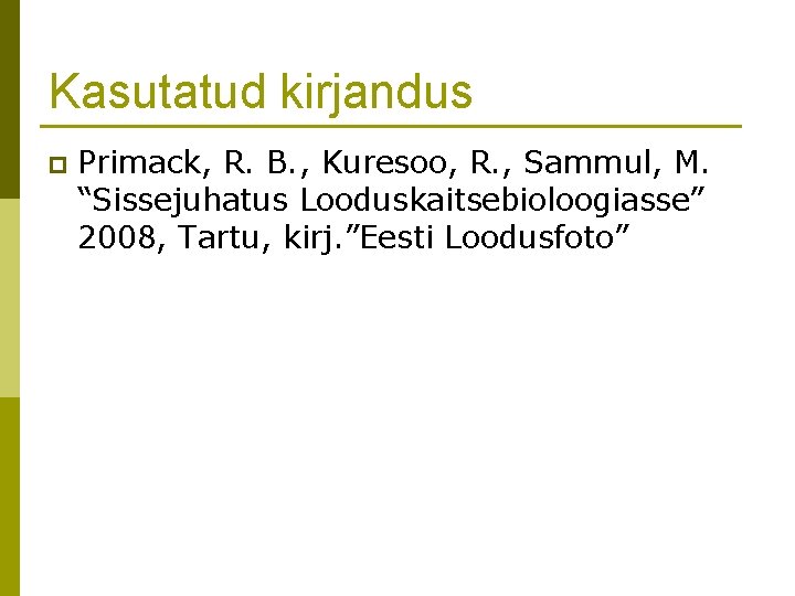 Kasutatud kirjandus p Primack, R. B. , Kuresoo, R. , Sammul, M. “Sissejuhatus Looduskaitsebioloogiasse”