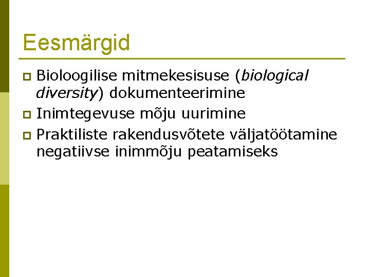 Eesmärgid Bioloogilise mitmekesisuse (biological diversity) dokumenteerimine p Inimtegevuse mõju uurimine p Praktiliste rakendusvõtete väljatöötamine