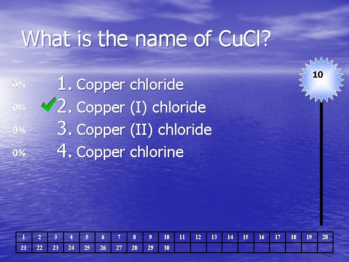 What is the name of Cu. Cl? 10 1. Copper chloride 2. Copper (I)