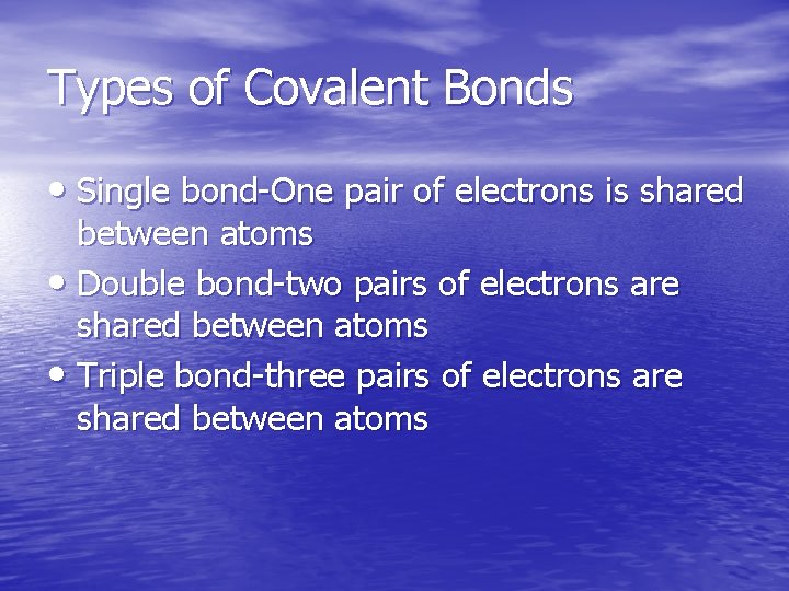 Types of Covalent Bonds • Single bond-One pair of electrons is shared between atoms