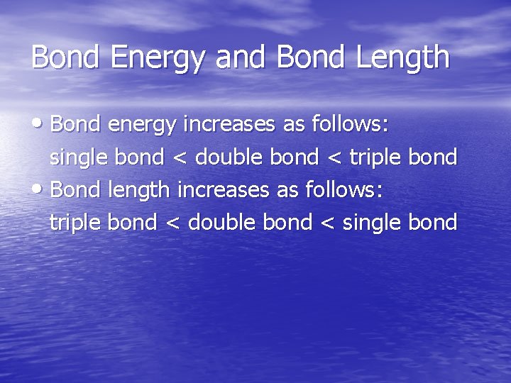 Bond Energy and Bond Length • Bond energy increases as follows: single bond <