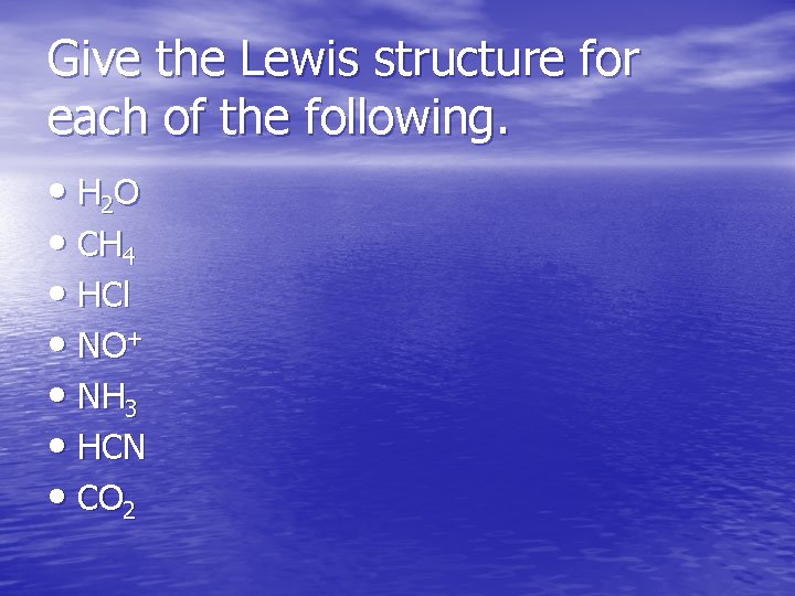 Give the Lewis structure for each of the following. • H 2 O •