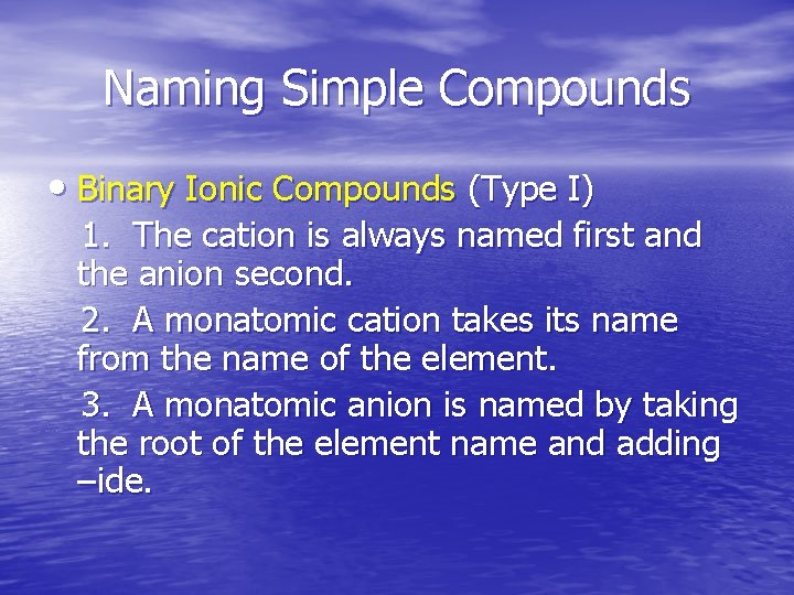 Naming Simple Compounds • Binary Ionic Compounds (Type I) 1. The cation is always