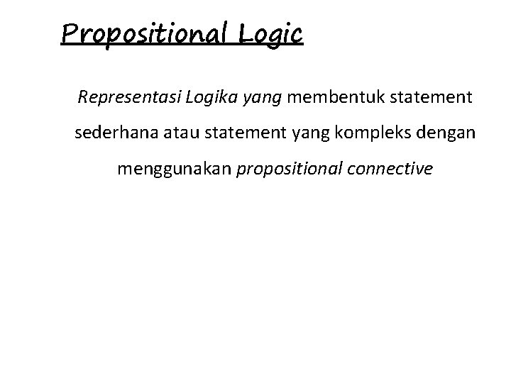 Propositional Logic Representasi Logika yang membentuk statement sederhana atau statement yang kompleks dengan menggunakan