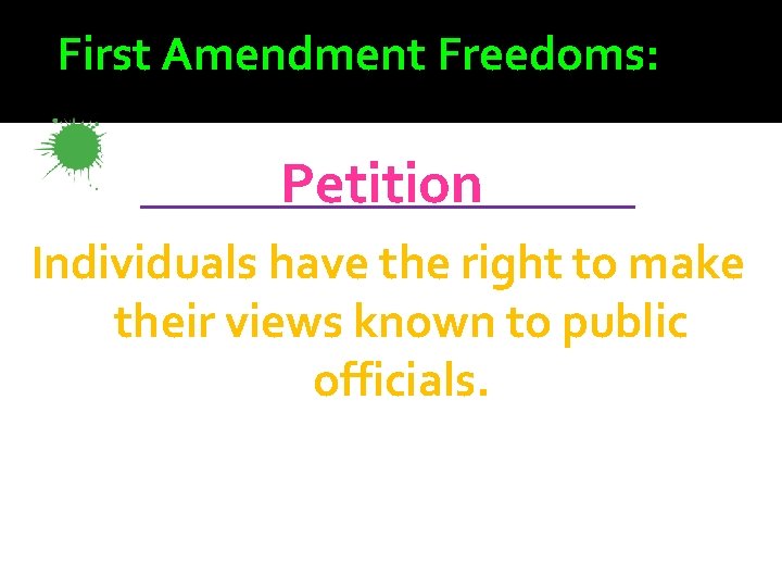 First Amendment Freedoms: _________ Petition Individuals have the right to make their views known