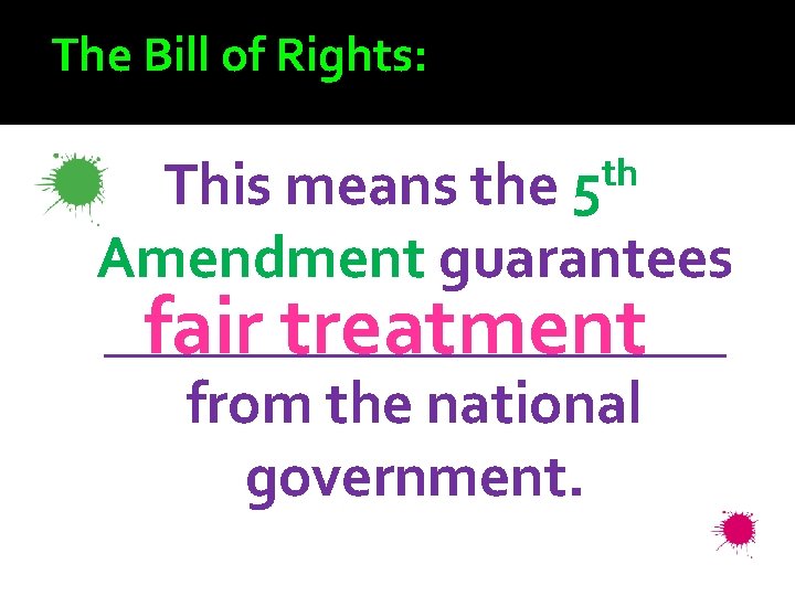 The Bill of Rights: th 5 This means the Amendment guarantees ___________ fair treatment