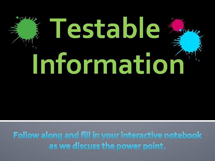 Testable Information Follow along and fill in your interactive notebook as we discuss the
