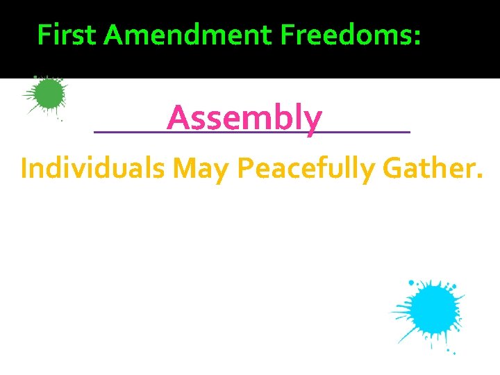 First Amendment Freedoms: _________ Assembly Individuals May Peacefully Gather. 