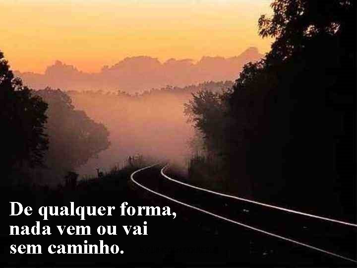 De qualquer forma, nada vem ou vai sem caminho. BY LINCOLN FERREIRA 