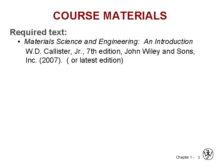 COURSE MATERIALS Required text: • Materials Science and Engineering: An Introduction W. D. Callister,