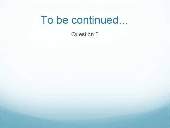 To be continued… Question ? 