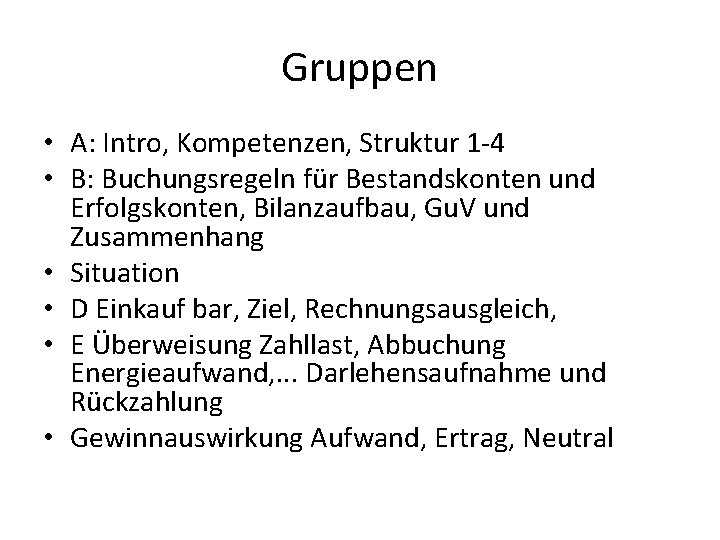 Gruppen • A: Intro, Kompetenzen, Struktur 1 -4 • B: Buchungsregeln für Bestandskonten und