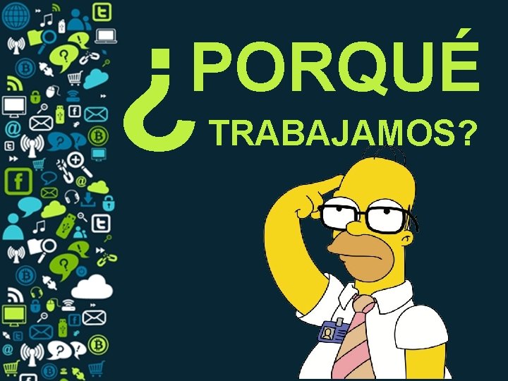 ¿ PORQUÉ TRABAJAMOS? 