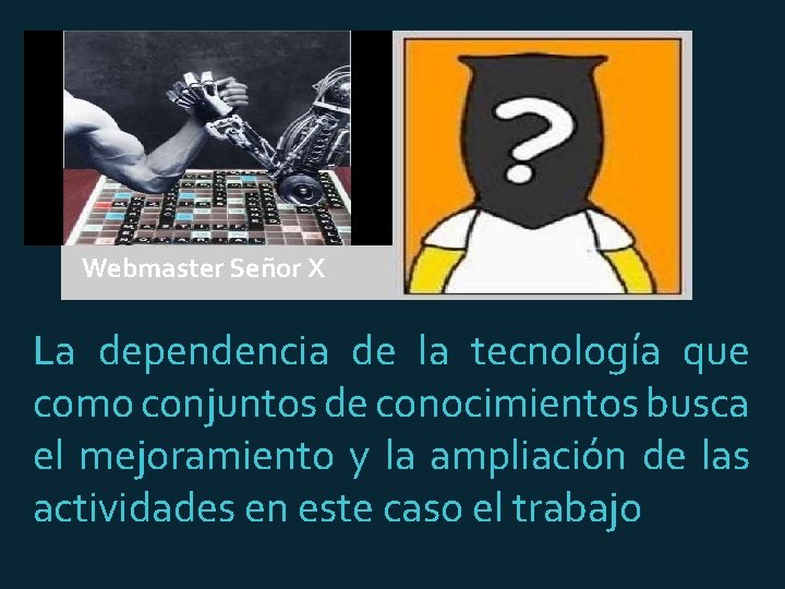 Webmaster Señor X La dependencia de la tecnología que como conjuntos de conocimientos busca