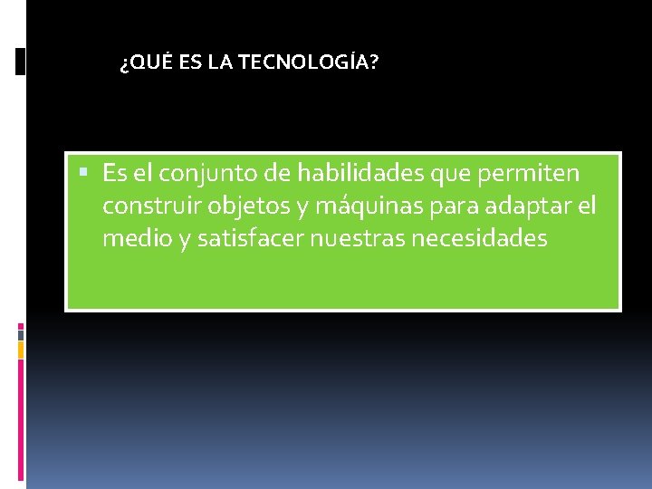 ¿QUÉ ES LA TECNOLOGÍA? Es el conjunto de habilidades que permiten construir objetos y