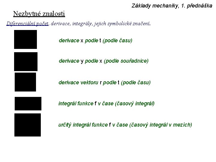 Základy mechaniky, 1. přednáška Nezbytné znalosti Diferenciální počet, derivace, integrály, jejich symbolické značení. derivace