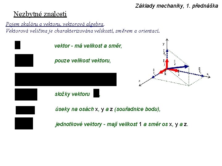 Základy mechaniky, 1. přednáška Nezbytné znalosti Pojem skaláru a vektoru, vektorová algebra. Vektorová veličina