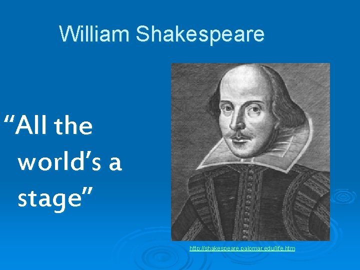 William Shakespeare “All the world’s a stage” http: //shakespeare. palomar. edu/life. htm 