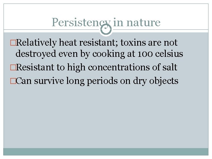 Persistency in nature �Relatively heat resistant; toxins are not destroyed even by cooking at