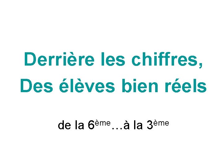 Derrière les chiffres, Des élèves bien réels de la 6ème…à la 3ème Derrière les chiffres, Des élèves bien réels de la 6ème…à la 3ème