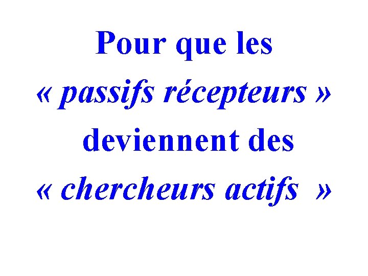 Pour que les « passifs récepteurs » deviennent des « chercheurs actifs » 