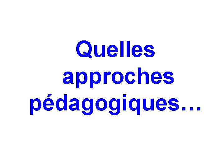 Quelles approches pédagogiques… Quelles approches pédagogiques…