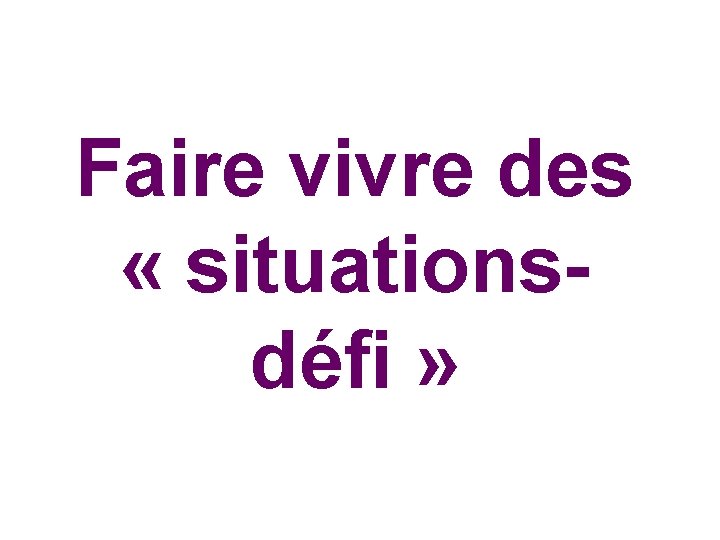 Faire vivre des « situationsdéfi » Faire vivre des « situationsdéfi »