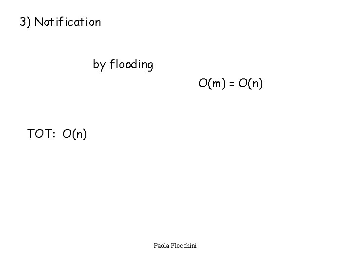 3) Notification by flooding O(m) = O(n) TOT: O(n) Paola Flocchini 