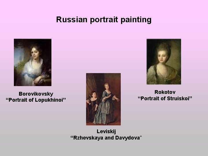 Russian portrait painting Borovikovsky “Portrait of Lopukhinoi” Rokotov “Portrait of Struiskoi” Leviskij “Rzhevskaya and