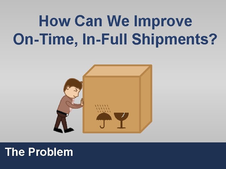 How Can We Improve On-Time, In-Full Shipments? The Problem 21 