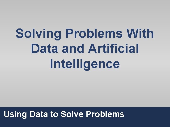 Solving Problems With Data and Artificial Intelligence Using Data to Solve Problems 5 