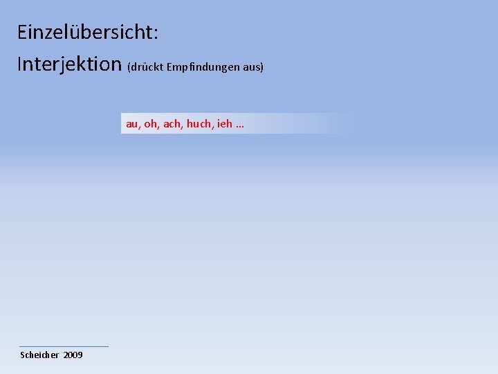 Einzelübersicht: Interjektion (drückt Empfindungen aus) au, oh, ach, huch, ieh … Scheicher 2009 