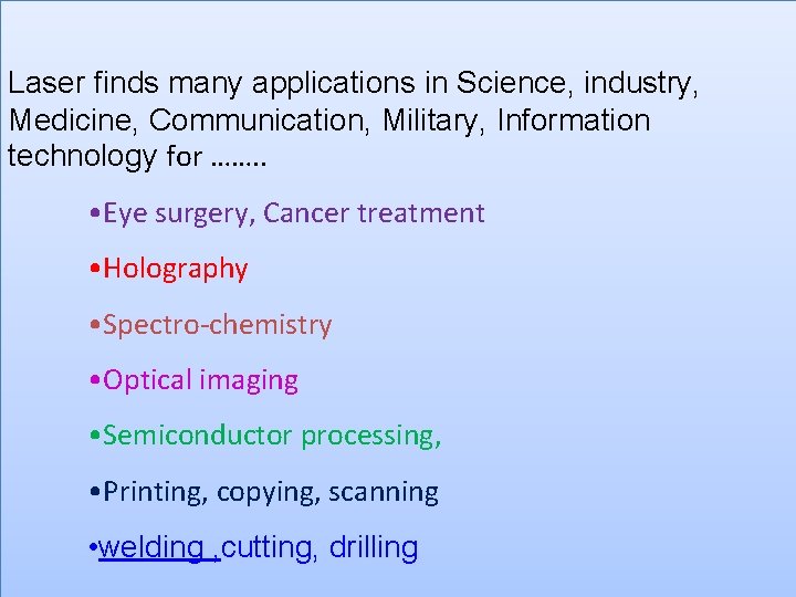 Laser finds many applications in Science, industry, Medicine, Communication, Military, Information technology for …….