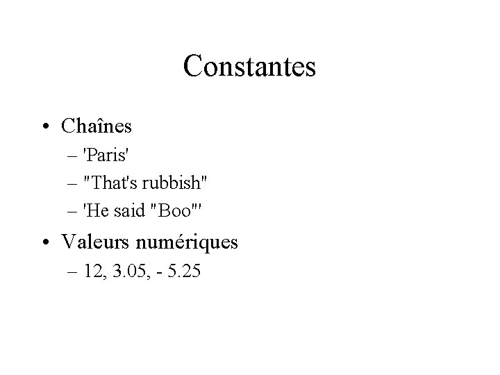 Constantes • Chaînes – 'Paris' – "That's rubbish" – 'He said "Boo"' • Valeurs