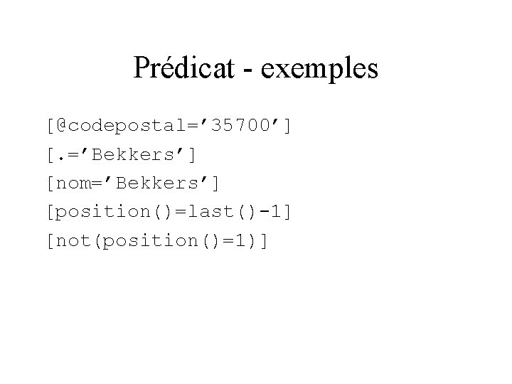 Prédicat - exemples [@codepostal=’ 35700’] [. =’Bekkers’] [nom=’Bekkers’] [position()=last()-1] [not(position()=1)] 